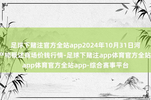 足球下赌注官方全站app2024年10月31日河北张家口市京北农产物概述商场价钱行情-足球下赌注app体育官方全站app-综合赛事平台