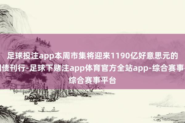 足球投注app本周市集将迎来1190亿好意思元的新国债刊行-足球下赌注app体育官方全站app-综合赛事平台