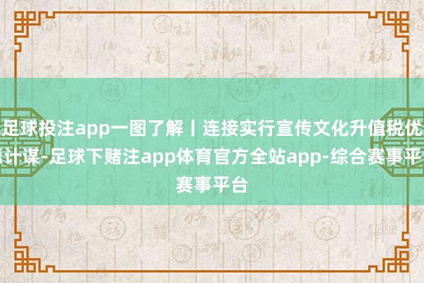 足球投注app一图了解丨连接实行宣传文化升值税优惠计谋-足球下赌注app体育官方全站app-综合赛事平台
