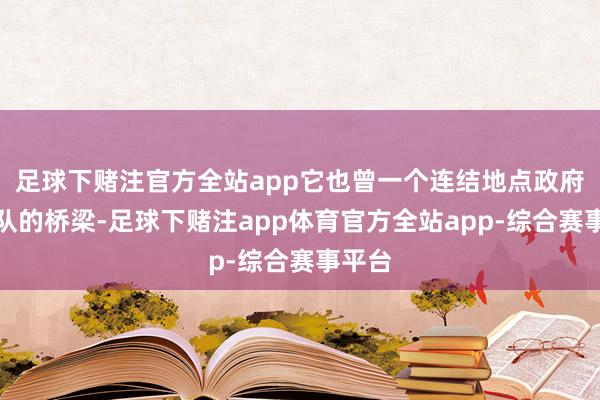足球下赌注官方全站app它也曾一个连结地点政府与部队的桥梁-足球下赌注app体育官方全站app-综合赛事平台