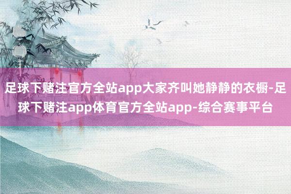 足球下赌注官方全站app大家齐叫她静静的衣橱-足球下赌注app体育官方全站app-综合赛事平台