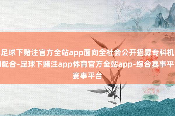 足球下赌注官方全站app面向全社会公开招募专科机构配合-足球下赌注app体育官方全站app-综合赛事平台