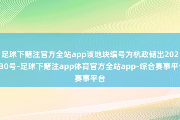 足球下赌注官方全站app该地块编号为杭政储出202530号-足球下赌注app体育官方全站app-综合赛事平台