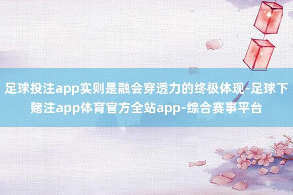 足球投注app实则是融会穿透力的终极体现-足球下赌注app体育官方全站app-综合赛事平台