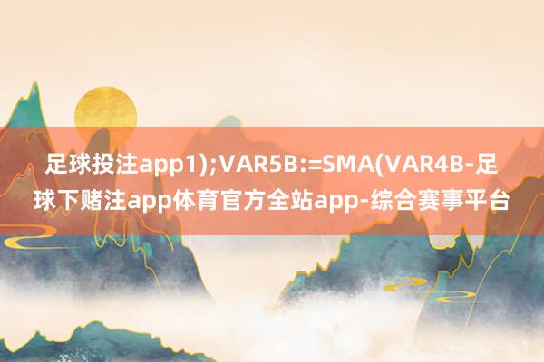 足球投注app1);VAR5B:=SMA(VAR4B-足球下赌注app体育官方全站app-综合赛事平台