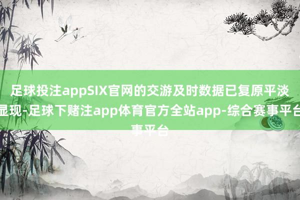 足球投注appSIX官网的交游及时数据已复原平淡显现-足球下赌注app体育官方全站app-综合赛事平台