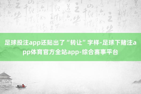 足球投注app还贴出了“转让”字样-足球下赌注app体育官方全站app-综合赛事平台