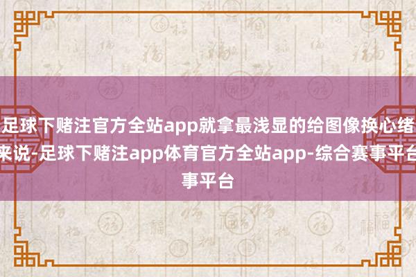 足球下赌注官方全站app就拿最浅显的给图像换心绪来说-足球下赌注app体育官方全站app-综合赛事平台