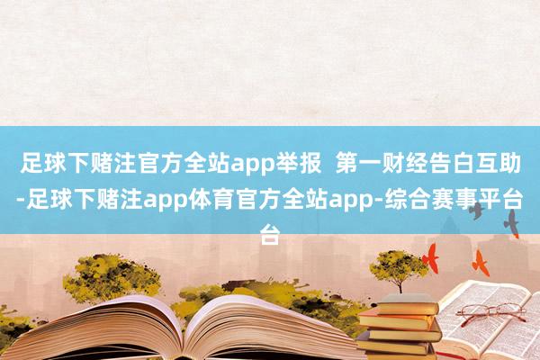 足球下赌注官方全站app举报  第一财经告白互助-足球下赌注app体育官方全站app-综合赛事平台