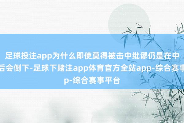 足球投注app为什么即使莫得被击中纰谬仍是在中弹之后会倒下-足球下赌注app体育官方全站app-综合赛事平台