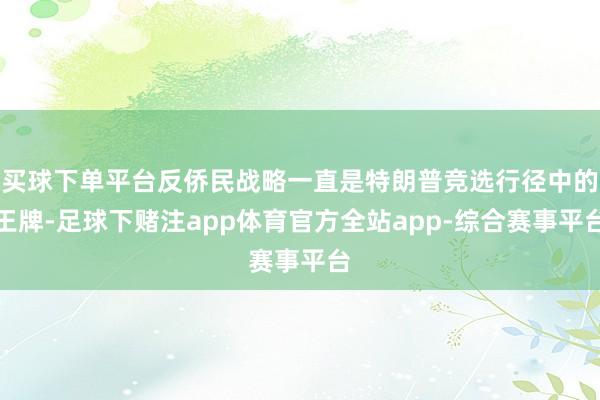 买球下单平台反侨民战略一直是特朗普竞选行径中的王牌-足球下赌注app体育官方全站app-综合赛事平台