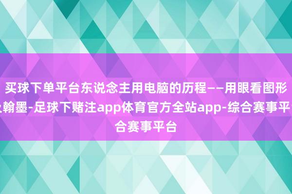 买球下单平台东说念主用电脑的历程——用眼看图形及翰墨-足球下赌注app体育官方全站app-综合赛事平台