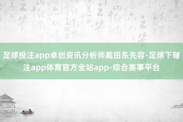 足球投注app卓创资讯分析师戴田东先容-足球下赌注app体育官方全站app-综合赛事平台