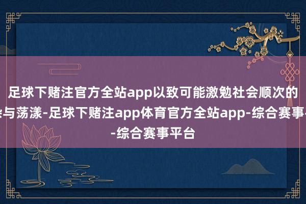 足球下赌注官方全站app以致可能激勉社会顺次的芜杂与荡漾-足球下赌注app体育官方全站app-综合赛事平台