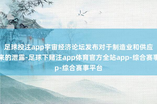 足球投注app宇宙经济论坛发布对于制造业和供应链将来的泄露-足球下赌注app体育官方全站app-综合赛事平台