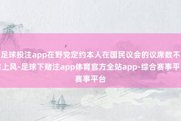 足球投注app在野党定约本人在国民议会的议席数不占上风-足球下赌注app体育官方全站app-综合赛事平台