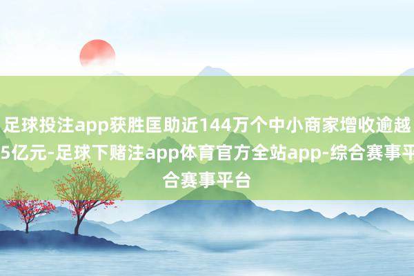 足球投注app获胜匡助近144万个中小商家增收逾越425亿元-足球下赌注app体育官方全站app-综合赛事平台