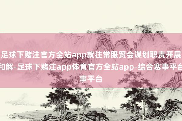 足球下赌注官方全站app就往常服贸会谋划职责开展和解-足球下赌注app体育官方全站app-综合赛事平台