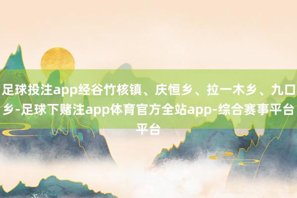 足球投注app经谷竹核镇、庆恒乡、拉一木乡、九口乡-足球下赌注app体育官方全站app-综合赛事平台