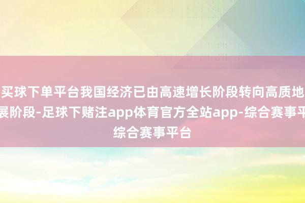 买球下单平台我国经济已由高速增长阶段转向高质地发展阶段-足球下赌注app体育官方全站app-综合赛事平台