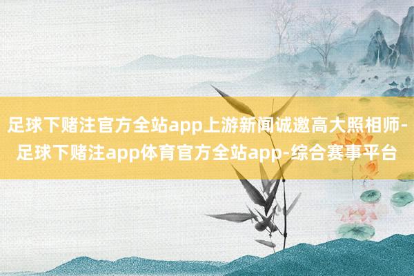 足球下赌注官方全站app上游新闻诚邀高大照相师-足球下赌注app体育官方全站app-综合赛事平台