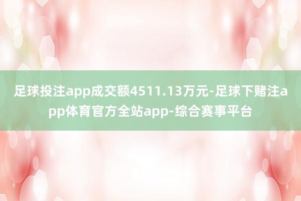 足球投注app成交额4511.13万元-足球下赌注app体育官方全站app-综合赛事平台