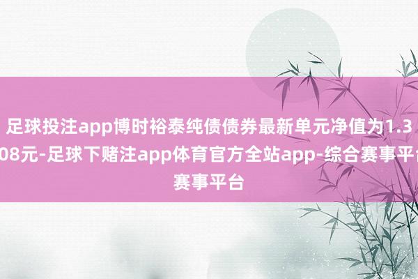 足球投注app博时裕泰纯债债券最新单元净值为1.3008元-足球下赌注app体育官方全站app-综合赛事平台