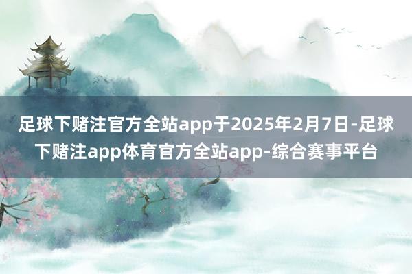 足球下赌注官方全站app于2025年2月7日-足球下赌注app体育官方全站app-综合赛事平台