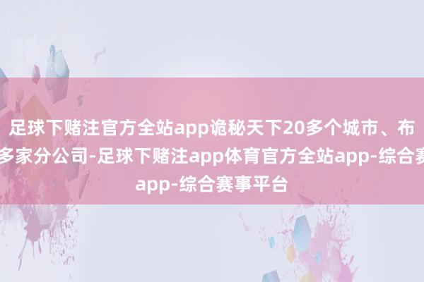 足球下赌注官方全站app诡秘天下20多个城市、布局了50多家分公司-足球下赌注app体育官方全站app-综合赛事平台