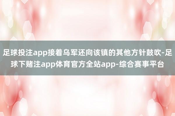 足球投注app接着乌军还向该镇的其他方针鼓吹-足球下赌注app体育官方全站app-综合赛事平台