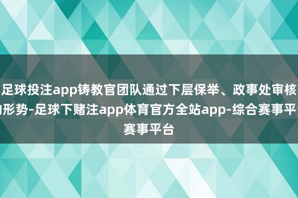 足球投注app铸教官团队通过下层保举、政事处审核的形势-足球下赌注app体育官方全站app-综合赛事平台