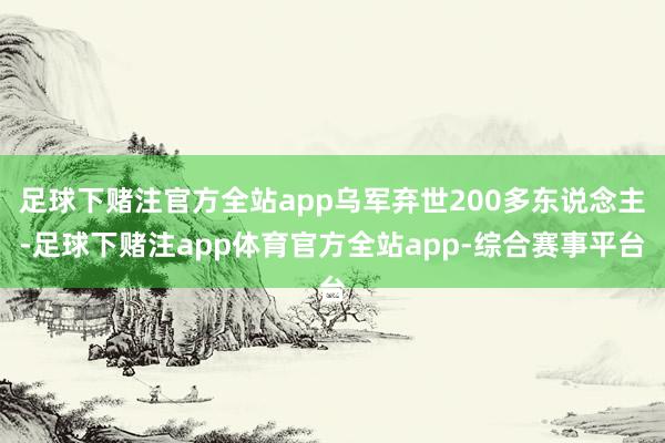 足球下赌注官方全站app乌军弃世200多东说念主-足球下赌注app体育官方全站app-综合赛事平台