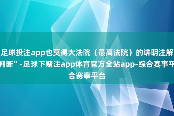 足球投注app也莫得大法院（最高法院）的讲明注解和判断”-足球下赌注app体育官方全站app-综合赛事平台