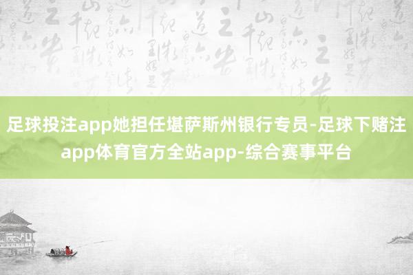 足球投注app她担任堪萨斯州银行专员-足球下赌注app体育官方全站app-综合赛事平台