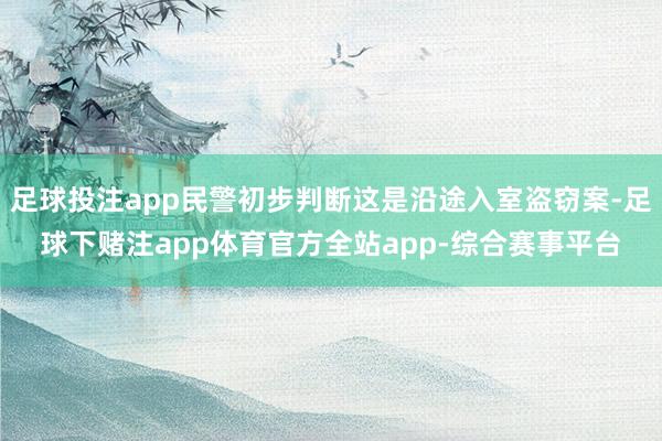 足球投注app民警初步判断这是沿途入室盗窃案-足球下赌注app体育官方全站app-综合赛事平台