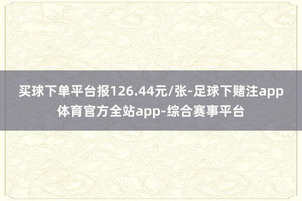买球下单平台报126.44元/张-足球下赌注app体育官方全站app-综合赛事平台