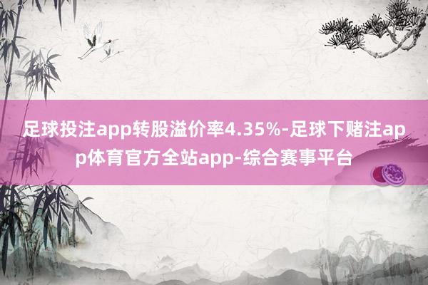 足球投注app转股溢价率4.35%-足球下赌注app体育官方全站app-综合赛事平台