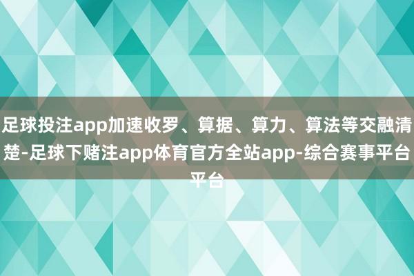 足球投注app加速收罗、算据、算力、算法等交融清楚-足球下赌注app体育官方全站app-综合赛事平台