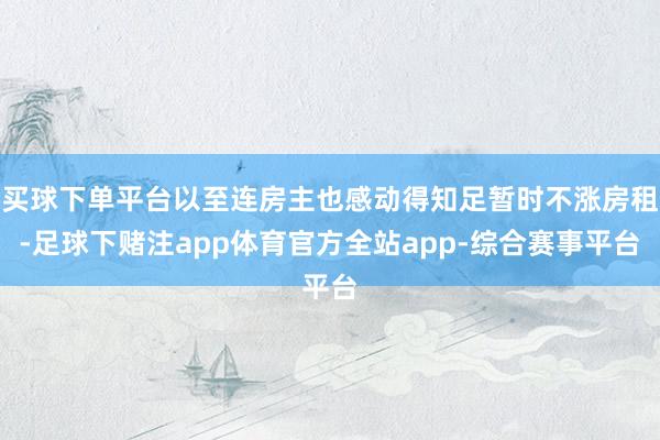 买球下单平台以至连房主也感动得知足暂时不涨房租-足球下赌注app体育官方全站app-综合赛事平台