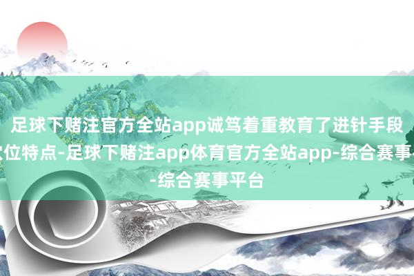足球下赌注官方全站app诚笃着重教育了进针手段和穴位特点-足球下赌注app体育官方全站app-综合赛事平台