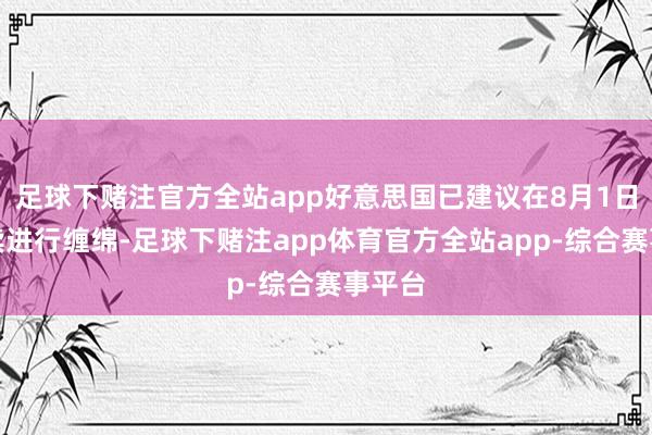 足球下赌注官方全站app好意思国已建议在8月1日前延续进行缠绵-足球下赌注app体育官方全站app-综合赛事平台