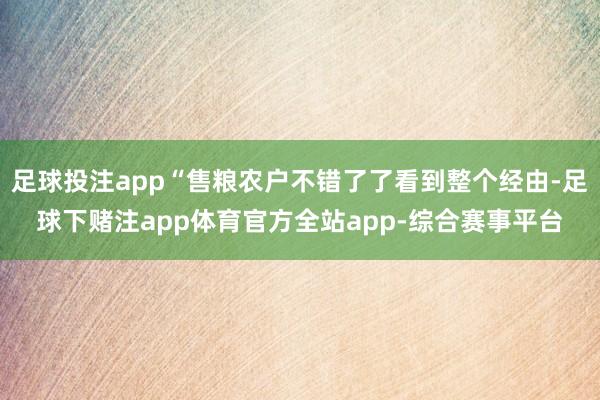 足球投注app“售粮农户不错了了看到整个经由-足球下赌注app体育官方全站app-综合赛事平台
