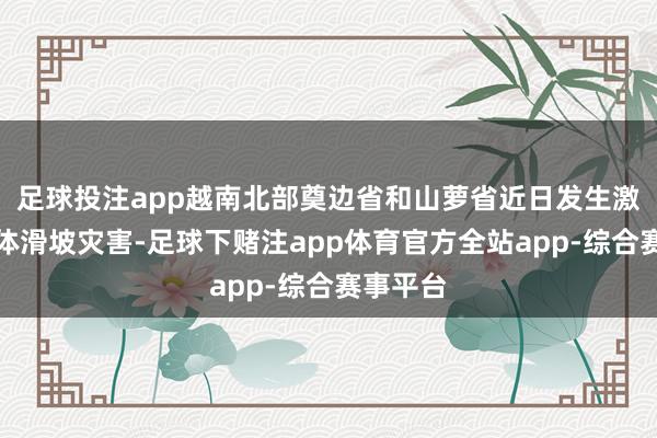足球投注app越南北部奠边省和山萝省近日发生激流和山体滑坡灾害-足球下赌注app体育官方全站app-综合赛事平台