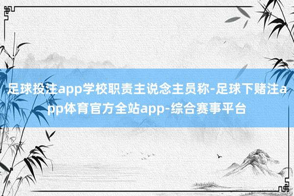 足球投注app学校职责主说念主员称-足球下赌注app体育官方全站app-综合赛事平台