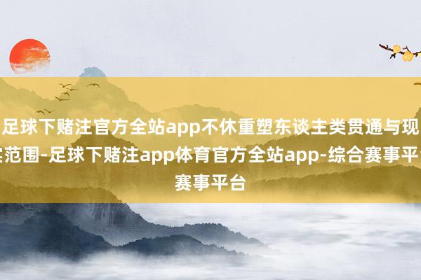 足球下赌注官方全站app不休重塑东谈主类贯通与现实范围-足球下赌注app体育官方全站app-综合赛事平台