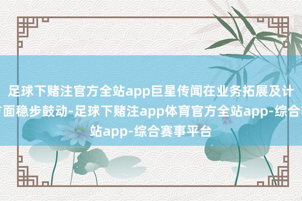 足球下赌注官方全站app巨星传闻在业务拓展及计谋部署方面稳步鼓动-足球下赌注app体育官方全站app-综合赛事平台