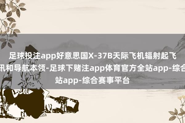 足球投注app好意思国X-37B天际飞机辐射起飞以测试通讯和导航本领-足球下赌注app体育官方全站app-综合赛事平台