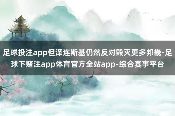 足球投注app但泽连斯基仍然反对毁灭更多邦畿-足球下赌注app体育官方全站app-综合赛事平台