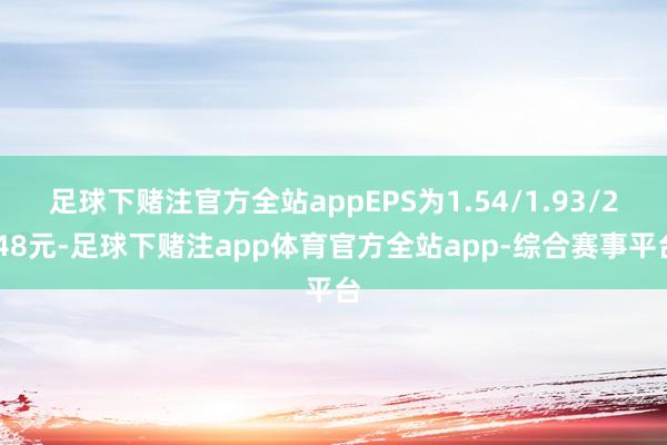 足球下赌注官方全站appEPS为1.54/1.93/2.48元-足球下赌注app体育官方全站app-综合赛事平台