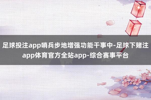 足球投注app哨兵步地增强功能干事中-足球下赌注app体育官方全站app-综合赛事平台